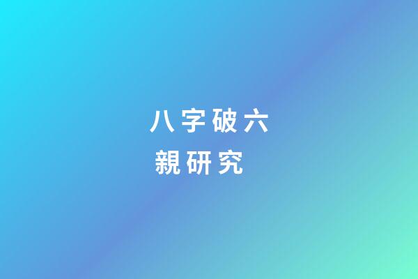 八 字 破 六 親 研 究